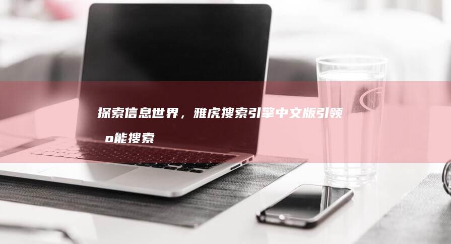 探索信息世界，雅虎搜索引擎中文版引领智能搜索新体验