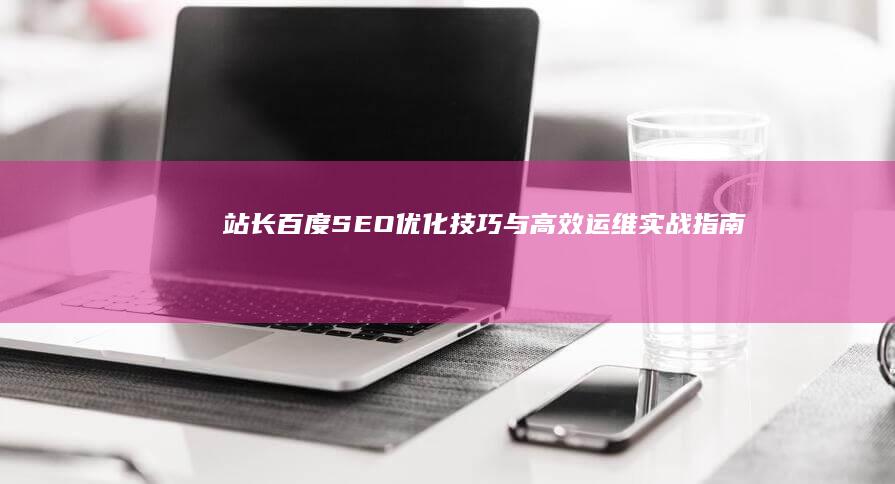 站长百度：SEO优化技巧与高效运维实战指南