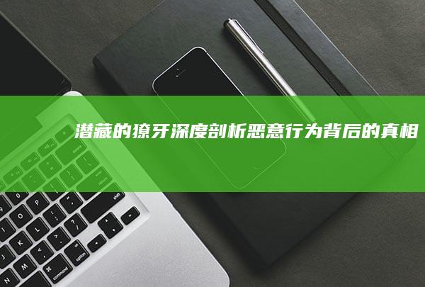 潜藏的獠牙：深度剖析恶意行为背后的真相